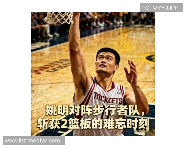 篮下巨兽姚明的传奇之路与篮球梦想的辉煌成就
